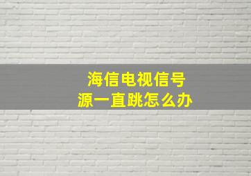 海信电视信号源一直跳怎么办