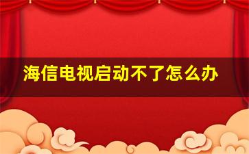 海信电视启动不了怎么办