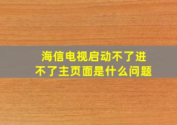 海信电视启动不了进不了主页面是什么问题