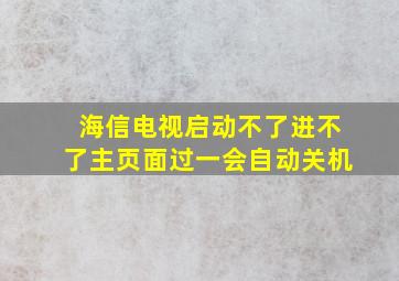 海信电视启动不了进不了主页面过一会自动关机