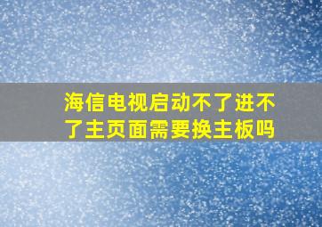 海信电视启动不了进不了主页面需要换主板吗