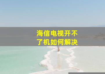 海信电视开不了机如何解决