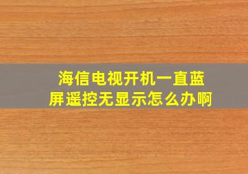 海信电视开机一直蓝屏遥控无显示怎么办啊