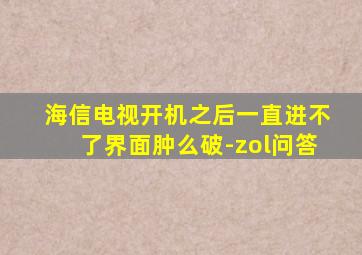 海信电视开机之后一直进不了界面肿么破-zol问答