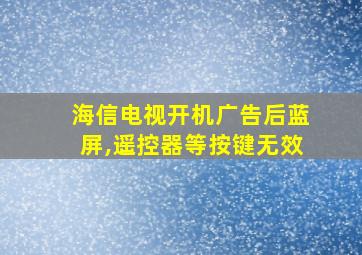 海信电视开机广告后蓝屏,遥控器等按键无效