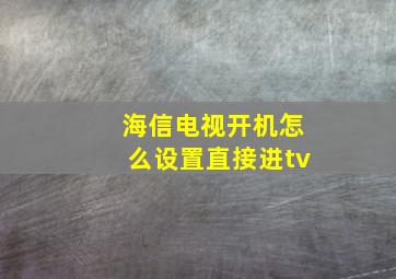 海信电视开机怎么设置直接进tv