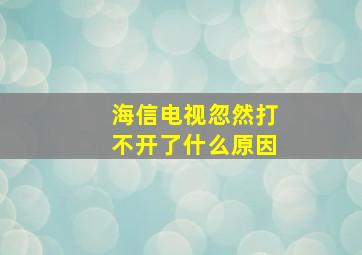 海信电视忽然打不开了什么原因