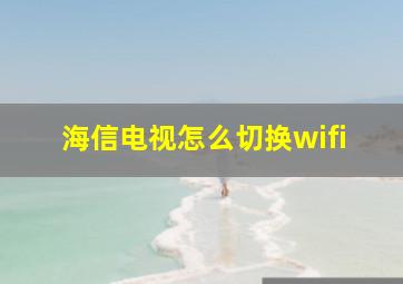 海信电视怎么切换wifi