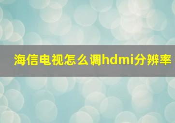 海信电视怎么调hdmi分辨率