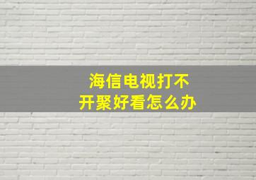 海信电视打不开聚好看怎么办