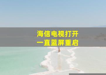 海信电视打开一直蓝屏重启