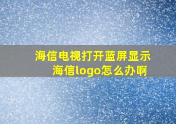 海信电视打开蓝屏显示海信logo怎么办啊