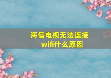 海信电视无法连接wifi什么原因