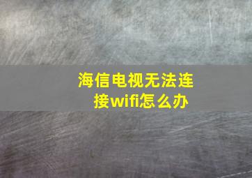 海信电视无法连接wifi怎么办