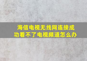 海信电视无线网连接成功看不了电视频道怎么办