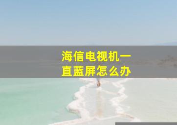 海信电视机一直蓝屏怎么办