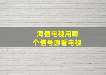 海信电视用哪个信号源看电视