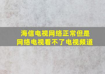 海信电视网络正常但是网络电视看不了电视频道