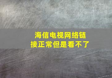 海信电视网络链接正常但是看不了