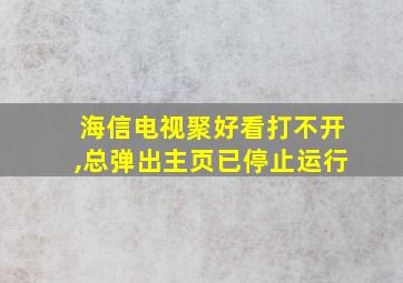 海信电视聚好看打不开,总弹出主页已停止运行