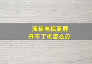 海信电视蓝屏开不了机怎么办