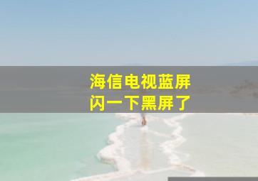 海信电视蓝屏闪一下黑屏了