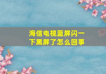 海信电视蓝屏闪一下黑屏了怎么回事