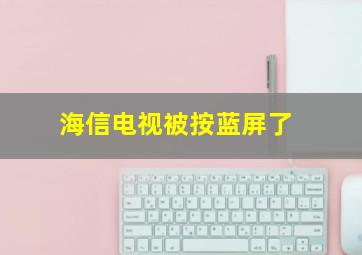 海信电视被按蓝屏了