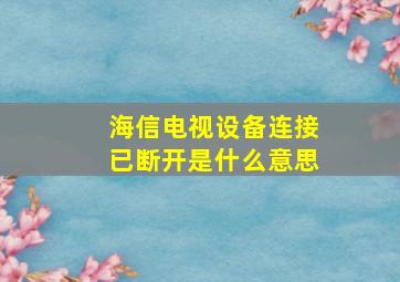 海信电视设备连接已断开是什么意思