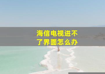 海信电视进不了界面怎么办