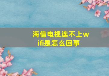 海信电视连不上wifi是怎么回事