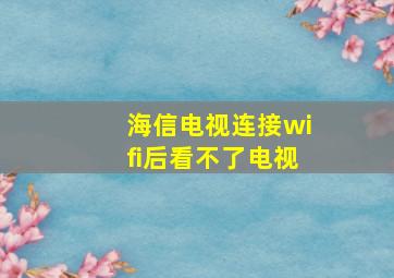 海信电视连接wifi后看不了电视