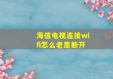 海信电视连接wifi怎么老是断开