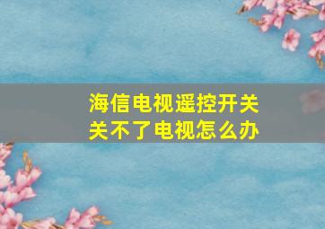 海信电视遥控开关关不了电视怎么办