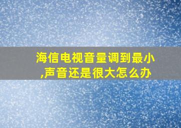 海信电视音量调到最小,声音还是很大怎么办