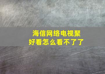 海信网络电视聚好看怎么看不了了