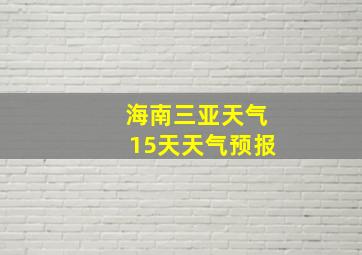 海南三亚天气15天天气预报