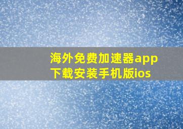 海外免费加速器app下载安装手机版ios