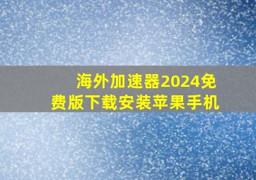 海外加速器2024免费版下载安装苹果手机