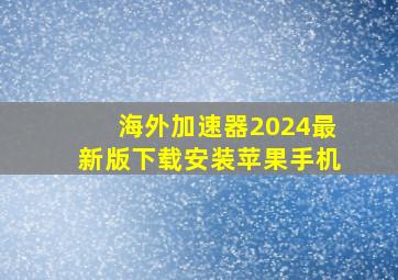 海外加速器2024最新版下载安装苹果手机