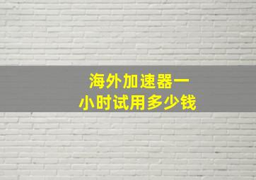 海外加速器一小时试用多少钱