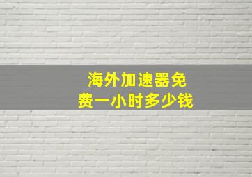 海外加速器免费一小时多少钱