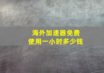 海外加速器免费使用一小时多少钱