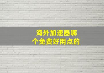 海外加速器哪个免费好用点的