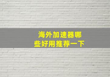 海外加速器哪些好用推荐一下