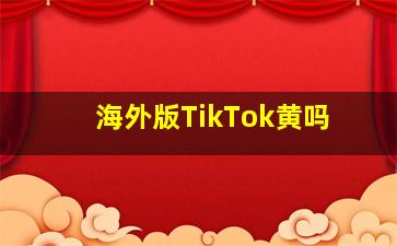 海外版TikTok黄吗