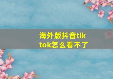 海外版抖音tiktok怎么看不了