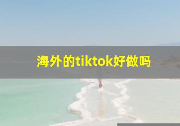 海外的tiktok好做吗