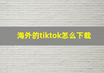 海外的tiktok怎么下载