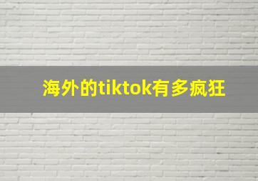 海外的tiktok有多疯狂